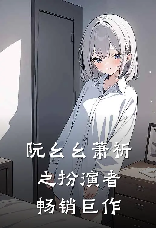 阮幺幺萧祈之扮演者畅销巨作