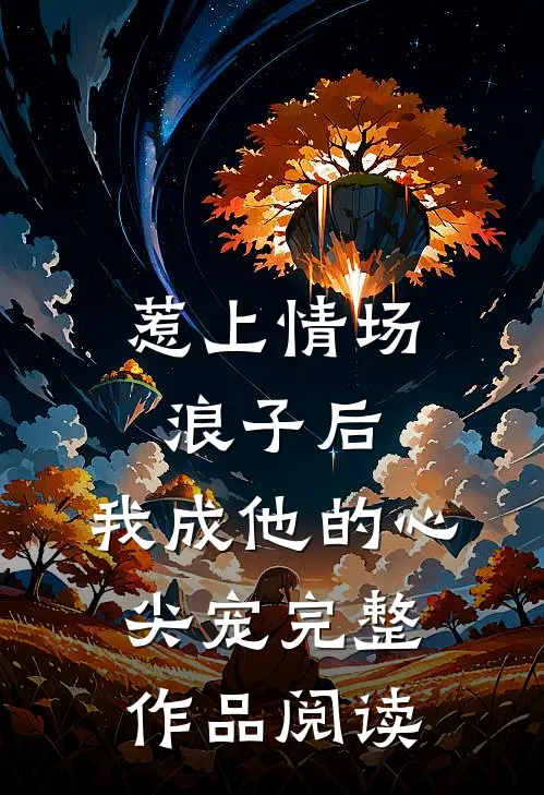 惹上情场浪子后，我成他的心尖宠完整作品阅读