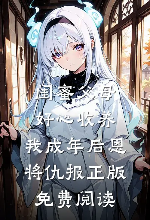 闺蜜父母好心收养，我成年后恩将仇报正版免费阅读