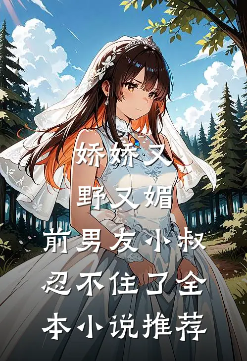 娇娇又野又媚，前男友小叔忍不住了全本小说推荐