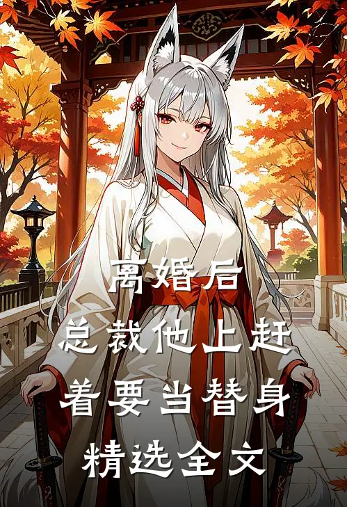 离婚后，总裁他上赶着要当替身精选全文