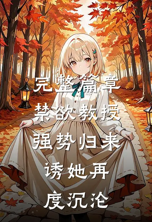 完整篇章禁欲教授强势归来，诱她再度沉沦