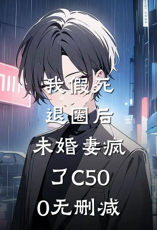 我假死退圈后，未婚妻疯了C500无删减