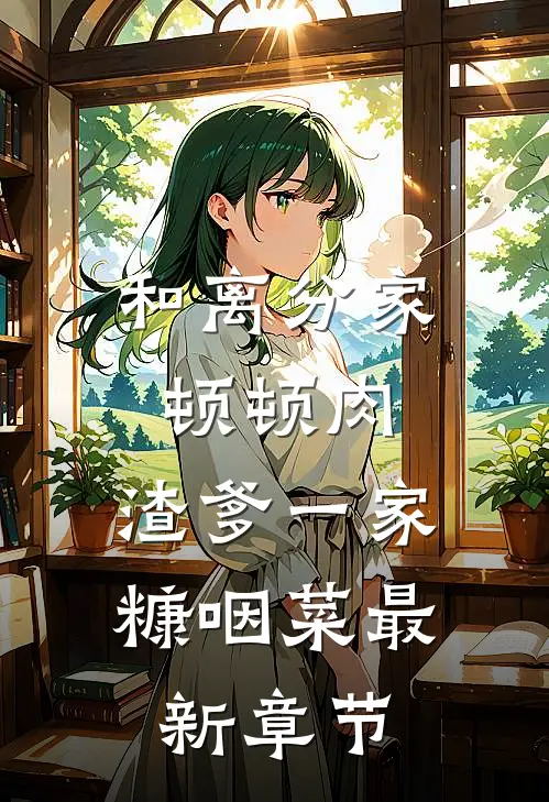 和离分家顿顿肉，渣爹一家糠咽菜最新章节