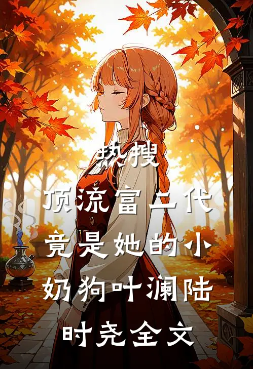 热搜：顶流富二代竟是她的小奶狗叶澜陆时尧全文