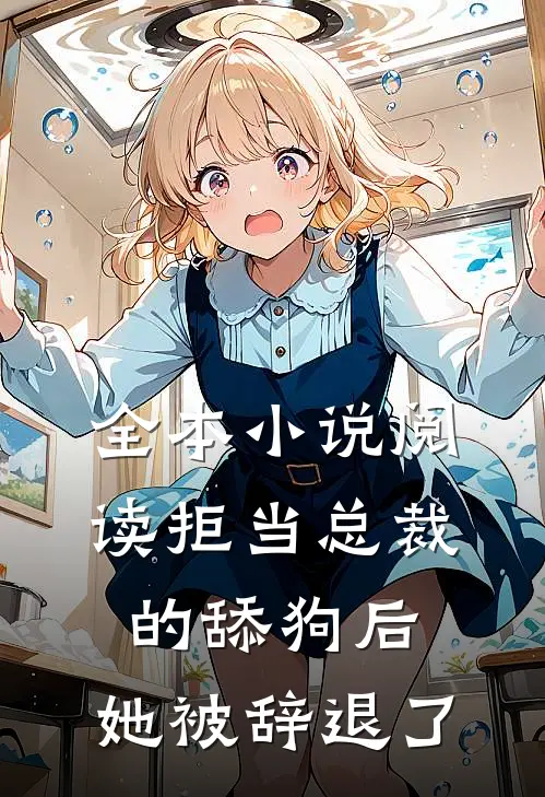 全本小说阅读拒当总裁的舔狗后，她被辞退了