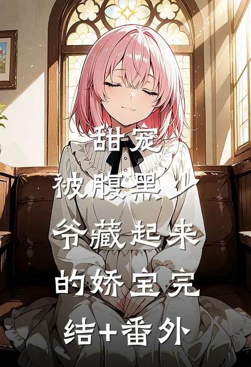 甜宠：被腹黑少爷藏起来的娇宝完结+番外