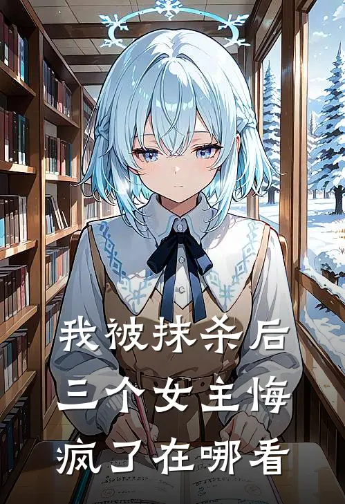 我被抹杀后,三个女主悔疯了在哪看