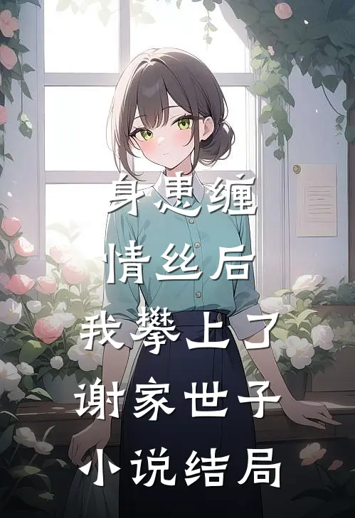 身患缠情丝后，我攀上了谢家世子小说结局