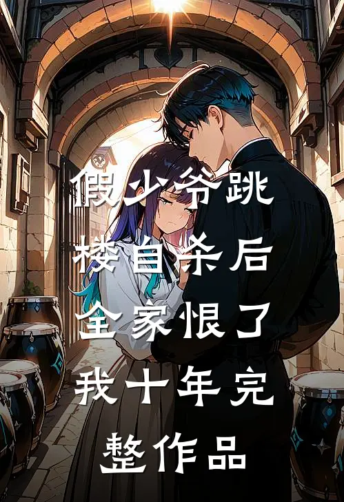 假少爷跳楼自杀后，全家恨了我十年完整作品