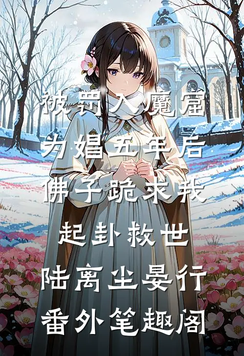 被罚入魔窟为娼五年后，佛子跪求我起卦救世：陆离尘晏行番外笔趣阁