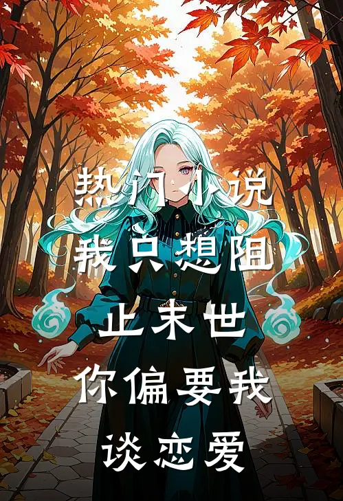 热门小说我只想阻止末世，你偏要我谈恋爱