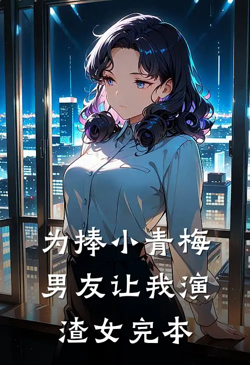 为捧小青梅，男友让我演渣女完本