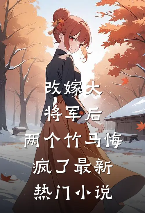 改嫁大将军后，两个竹马悔疯了最新热门小说
