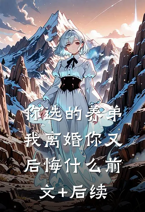 你选的养弟，我离婚你又后悔什么前文+后续