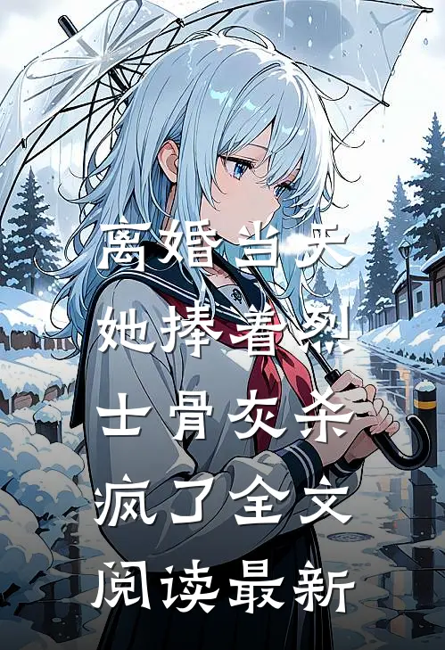 离婚当天，她捧着烈士骨灰杀疯了全文阅读最新