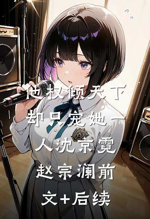 他权倾天下，却只宠她一人沈京霓赵宗澜前文+后续
