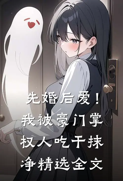 先婚后爱！我被豪门掌权人吃干抹净精选全文
