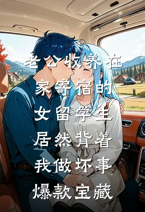 老公收养在家寄宿的女留学生，居然背着我做坏事爆款宝藏