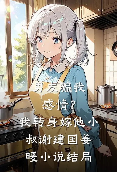 男友骗我感情？我转身嫁他小叔谢建国姜暖小说结局