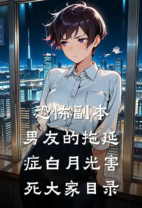 恐怖副本，男友的拖延症白月光害死大家目录