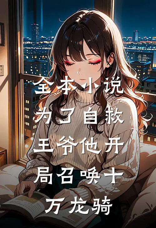 全本小说为了自救，王爷他开局召唤十万龙骑