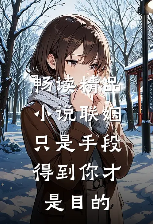 畅读精品小说联姻只是手段，得到你才是目的