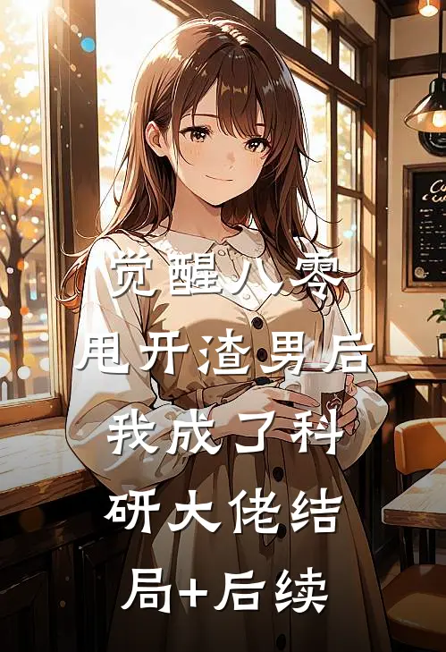 觉醒八零，甩开渣男后我成了科研大佬结局+后续
