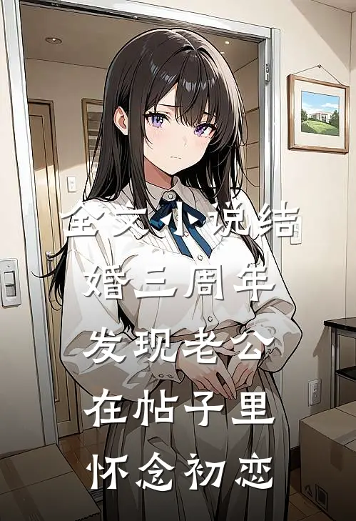 全文小说结婚三周年，发现老公在帖子里怀念初恋