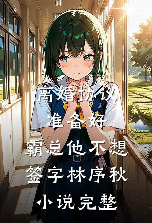 离婚协议准备好，霸总他不想签字林序秋小说完整
