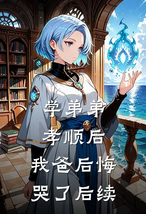 学弟弟孝顺后,我爸后悔哭了后续怎么写