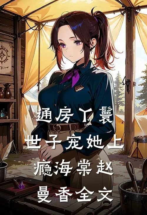 通房丫鬟，世子宠她上瘾海棠赵曼香全文