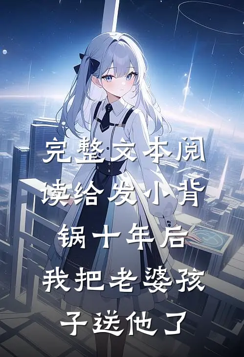 完整文本阅读给发小背锅十年后，我把老婆孩子送他了