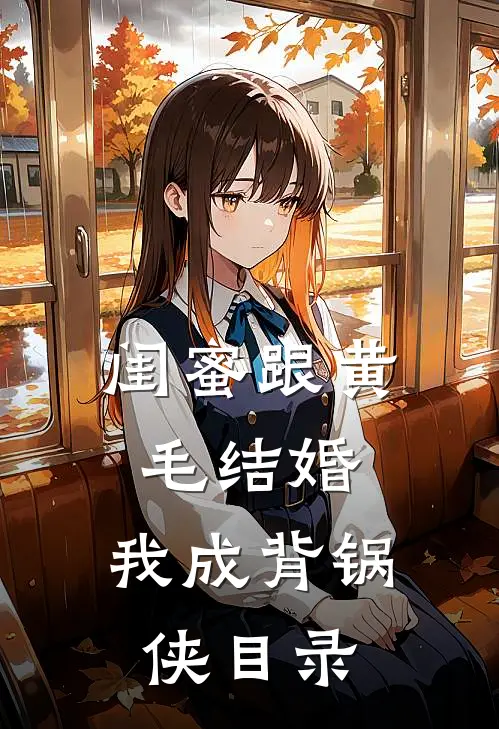 闺蜜跟黄毛结婚，我成背锅侠目录