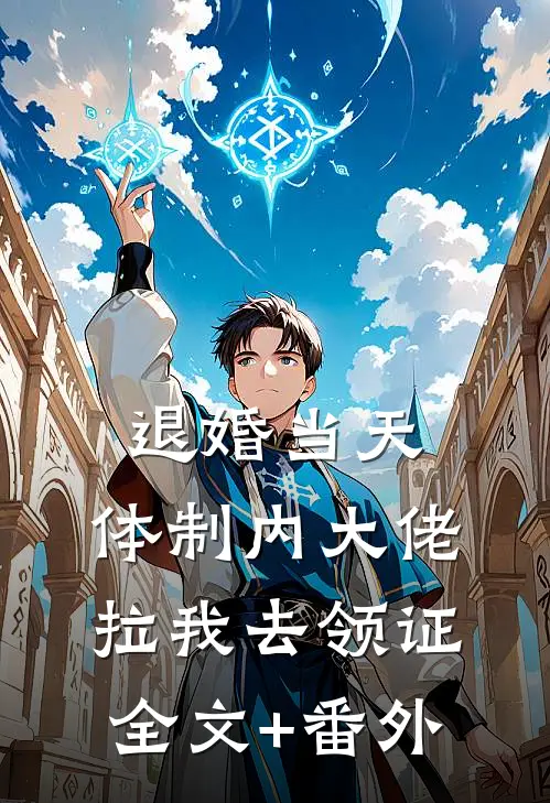 退婚当天，体制内大佬拉我去领证全文+番外