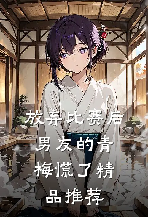 放弃比赛后，男友的青梅慌了精品推荐