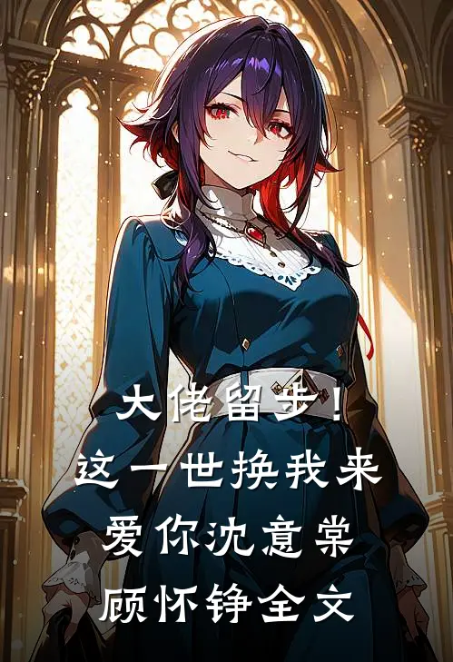 大佬留步！这一世换我来爱你沈意棠顾怀铮全文