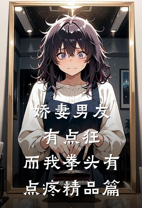 娇妻男友有点狂，而我拳头有点疼精品篇