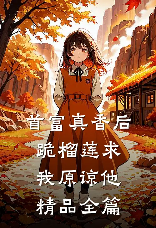 首富真香后，跪榴莲求我原谅他精品全篇