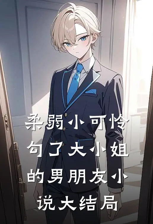 柔弱小可怜，勾了大小姐的男朋友小说大结局