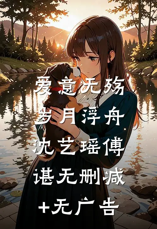 爱意无殇，岁月浮舟沈艺瑶傅谌无删减+无广告
