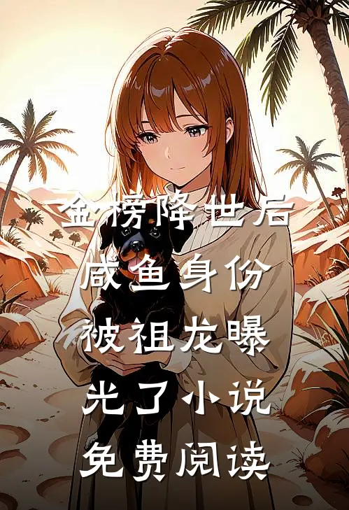 金榜降世后，咸鱼身份被祖龙曝光了小说免费阅读