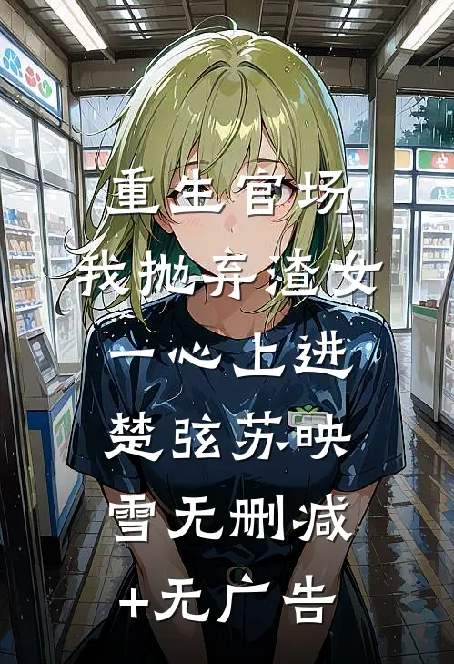 重生官场：我抛弃渣女，一心上进楚弦苏映雪无删减+无广告
