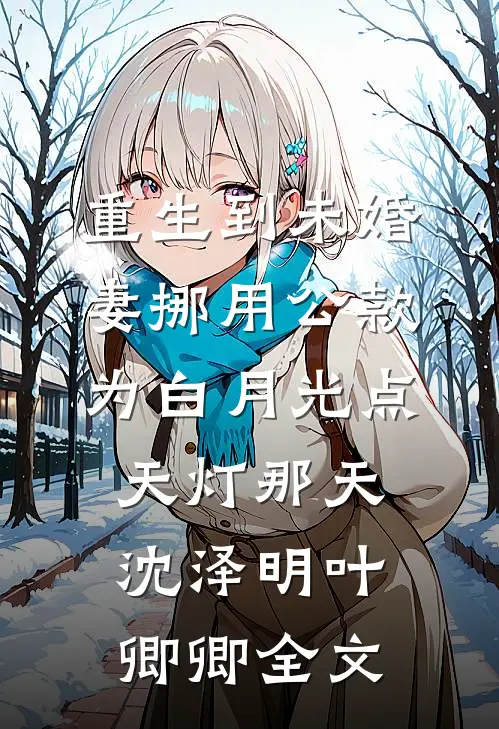 重生到未婚妻挪用公款为白月光点天灯那天沈泽明叶卿卿全文
