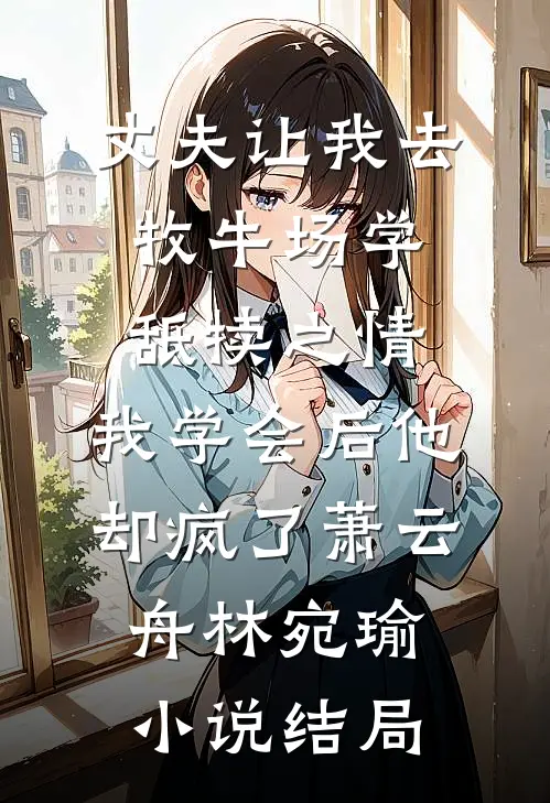 丈夫让我去牧牛场学舐犊之情，我学会后他却疯了萧云舟林宛瑜小说结局