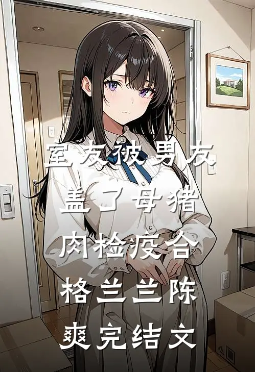 室友被男友盖了母猪肉检疫合格兰兰陈爽完结文