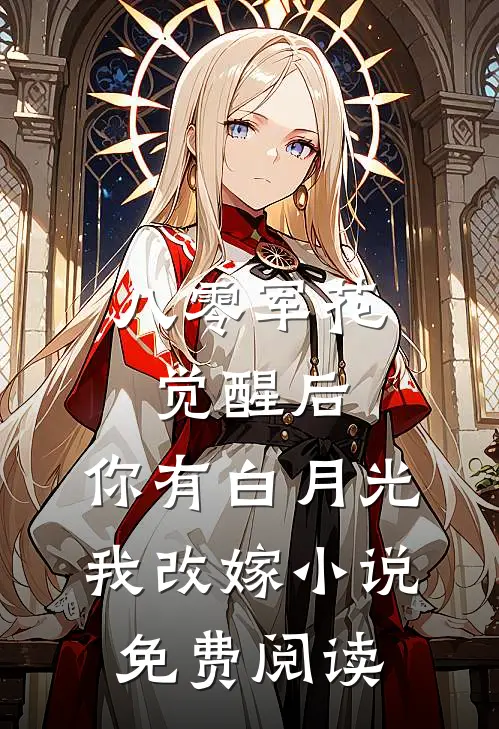 八零军花觉醒后，你有白月光我改嫁小说免费阅读