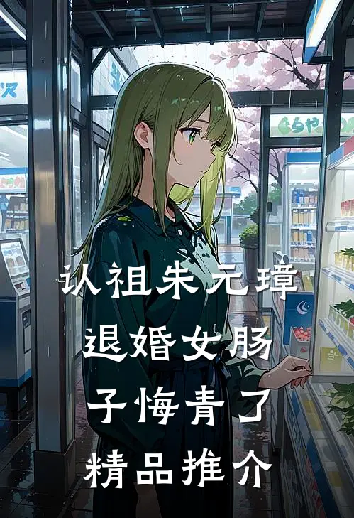 认祖朱元璋，退婚女肠子悔青了精品推介
