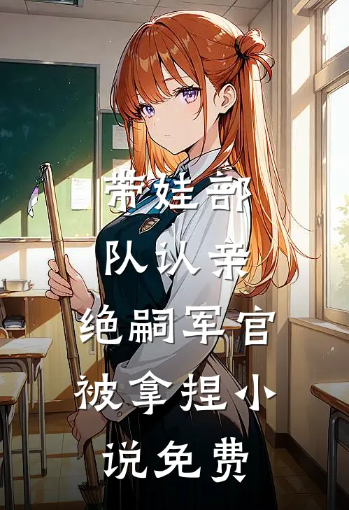 带娃部队认亲，绝嗣军官被拿捏小说免费