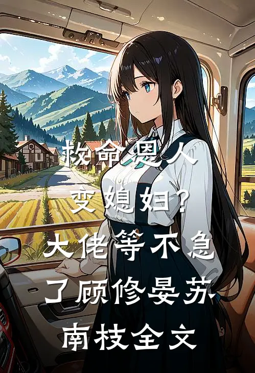 救命恩人变媳妇？大佬等不急了顾修晏苏南枝全文